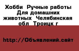 Хобби. Ручные работы Для домашних животных. Челябинская обл.,Троицк г.